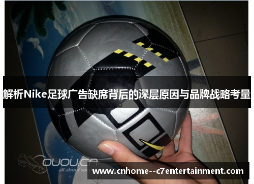 解析Nike足球广告缺席背后的深层原因与品牌战略考量