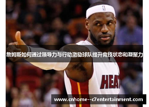 詹姆斯如何通过领导力与行动激励球队提升竞技状态和凝聚力