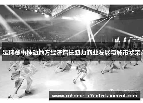 足球赛事推动地方经济增长助力商业发展与城市繁荣