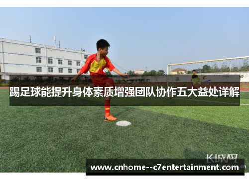 踢足球能提升身体素质增强团队协作五大益处详解