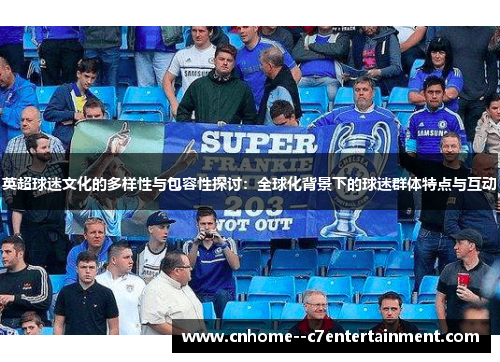 英超球迷文化的多样性与包容性探讨：全球化背景下的球迷群体特点与互动