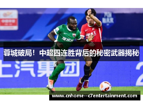 蓉城破局！中超四连胜背后的秘密武器揭秘