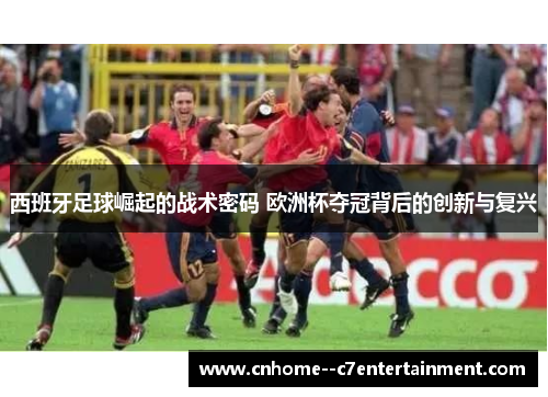 西班牙足球崛起的战术密码 欧洲杯夺冠背后的创新与复兴