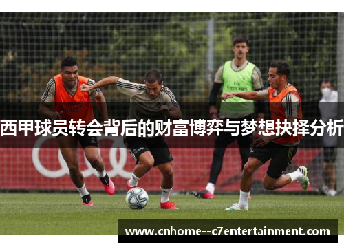 西甲球员转会背后的财富博弈与梦想抉择分析