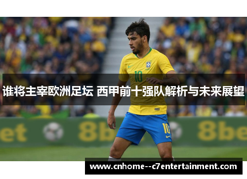 谁将主宰欧洲足坛 西甲前十强队解析与未来展望