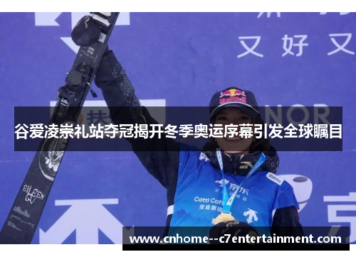 谷爱凌崇礼站夺冠揭开冬季奥运序幕引发全球瞩目