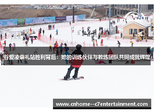 谷爱凌崇礼站胜利背后：她的训练伙伴与教练团队共同成就辉煌
