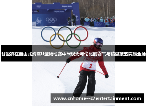 谷爱凌在自由式滑雪U型场地赛中展现无与伦比的霸气与精湛技艺震撼全场