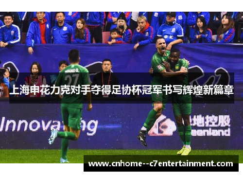 上海申花力克对手夺得足协杯冠军书写辉煌新篇章
