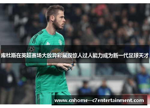 库杜斯在英超赛场大放异彩展现惊人过人能力成为新一代足球天才