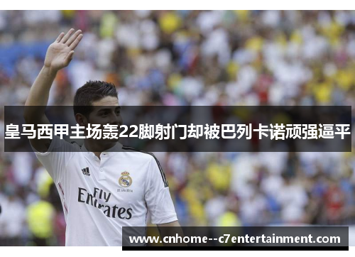 皇马西甲主场轰22脚射门却被巴列卡诺顽强逼平