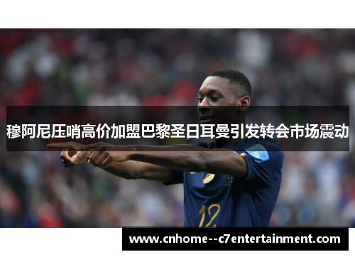 穆阿尼压哨高价加盟巴黎圣日耳曼引发转会市场震动