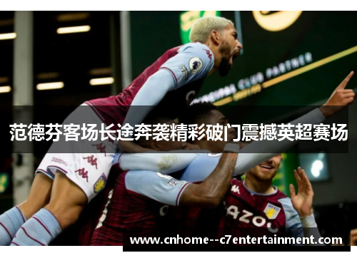 范德芬客场长途奔袭精彩破门震撼英超赛场