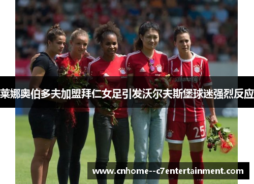 莱娜奥伯多夫加盟拜仁女足引发沃尔夫斯堡球迷强烈反应