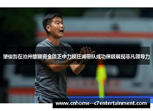 肇俊哲在沧州雄狮资金匮乏中力挽狂澜带队成功保级展现非凡领导力
