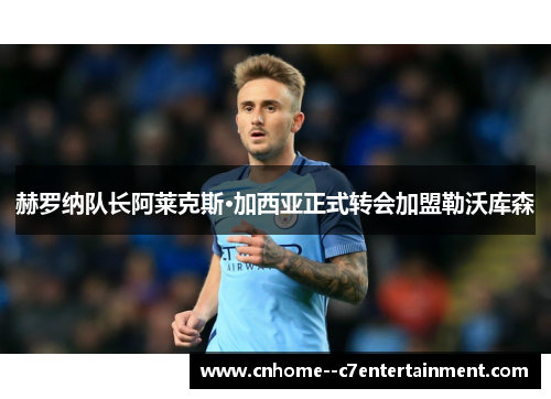 赫罗纳队长阿莱克斯·加西亚正式转会加盟勒沃库森