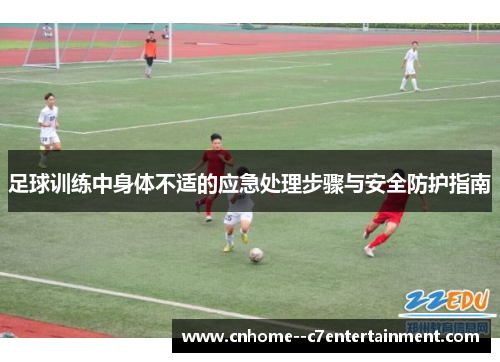 足球训练中身体不适的应急处理步骤与安全防护指南