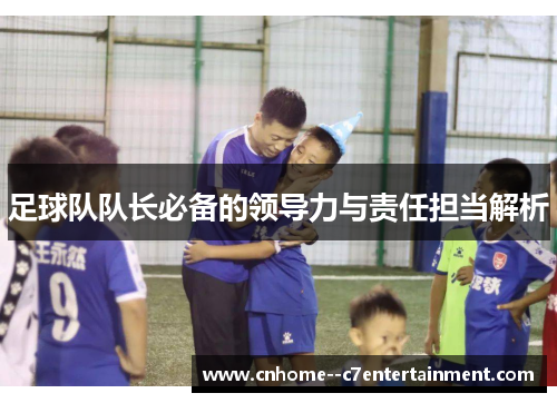 足球队队长必备的领导力与责任担当解析
