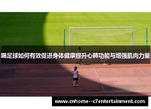 踢足球如何有效促进身体健康提升心肺功能与增强肌肉力量