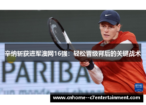 辛纳斩获进军澳网16强：轻松晋级背后的关键战术