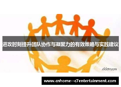 进攻时刻提升团队协作与凝聚力的有效策略与实践建议
