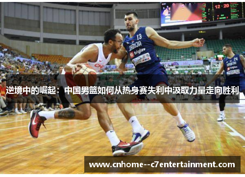 逆境中的崛起：中国男篮如何从热身赛失利中汲取力量走向胜利