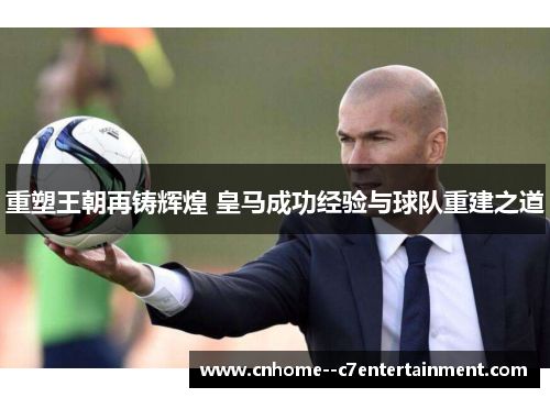 重塑王朝再铸辉煌 皇马成功经验与球队重建之道