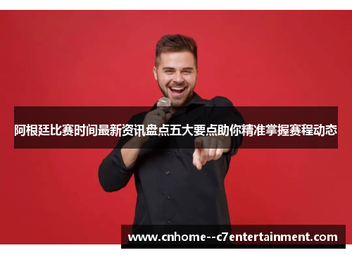 阿根廷比赛时间最新资讯盘点五大要点助你精准掌握赛程动态