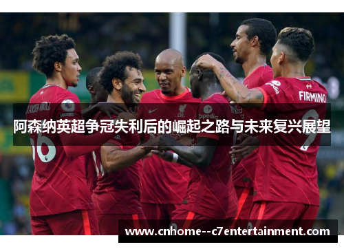 阿森纳英超争冠失利后的崛起之路与未来复兴展望