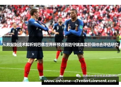 从数据到战术解析姆巴佩世界杯预选赛防守端真实价值综合评估研究