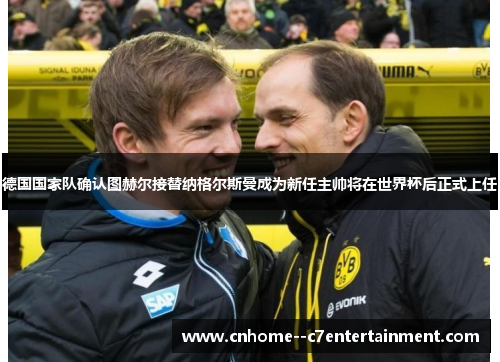 德国国家队确认图赫尔接替纳格尔斯曼成为新任主帅将在世界杯后正式上任