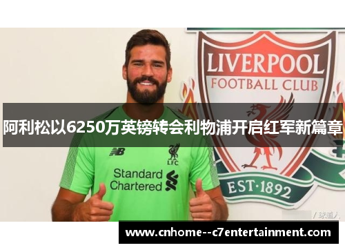 阿利松以6250万英镑转会利物浦开启红军新篇章