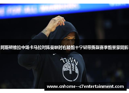 阿斯顿维拉中场卡马拉对阵曼联时右膝前十字韧带撕裂赛季前景蒙阴影