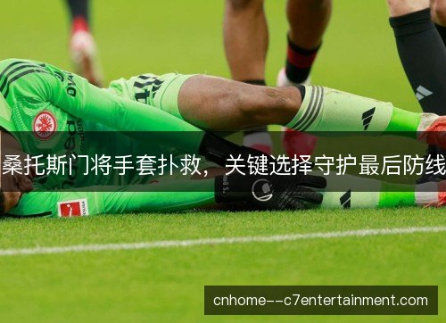 桑托斯门将手套扑救，关键选择守护最后防线