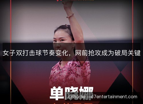 女子双打击球节奏变化，网前抢攻成为破局关键